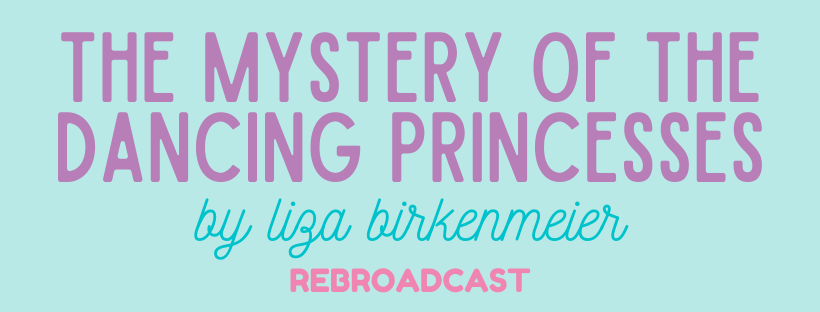The Mystery of the Dancing Princesses by Liza Birkenmeier & Interview! (Rebroadcast)